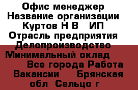 Офис-менеджер › Название организации ­ Куртов Н.В., ИП › Отрасль предприятия ­ Делопроизводство › Минимальный оклад ­ 25 000 - Все города Работа » Вакансии   . Брянская обл.,Сельцо г.